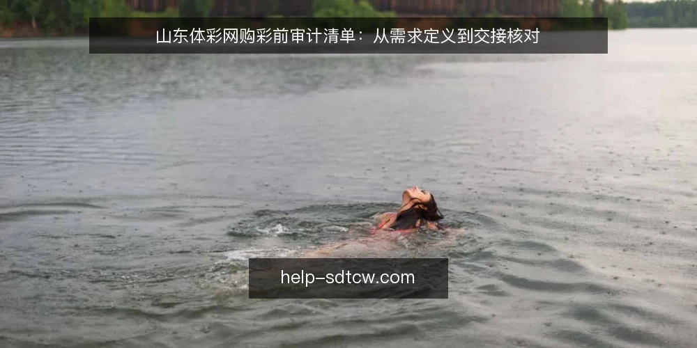 山东体彩网购彩前审计清单:从需求定义到交接核对 — 明确需求边界 配图