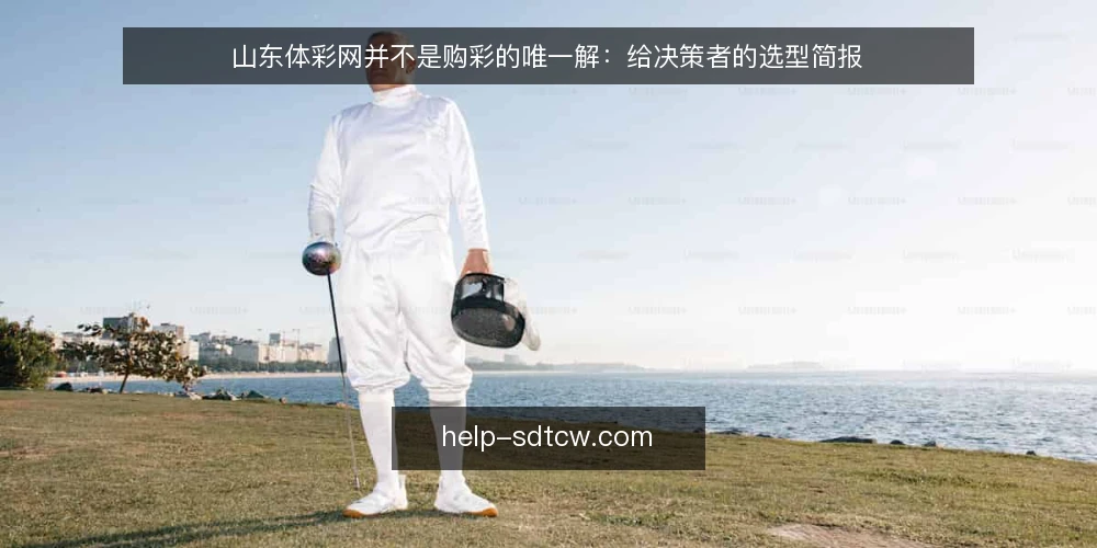 山东体彩网并不是购彩的唯一解：给决策者的选型简报 — 明确购彩需求的边界 配图