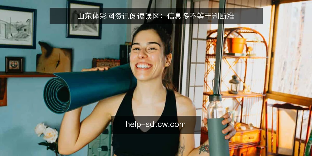 山东体彩网资讯阅读误区：信息多不等于判断准 — 误区一：资讯越多，判断越准 配图