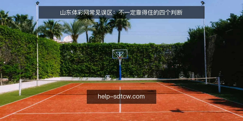 山东体彩网常见误区:不一定靠得住的四个判断 — 先厘清一个前提:关于山东体彩网的判断从何而来 配图